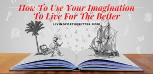 How To Use Your Imagine To Live For The Better